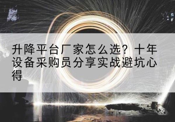余杭升降平台厂家-怎么选？十年设备采购员分享实战避坑心得