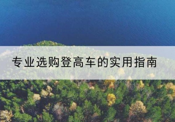 余杭电动登高车厂家推荐-专业选购登高车的实用指南