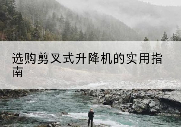 余杭剪叉式升降机怎么选-选购剪叉式升降机的实用指南