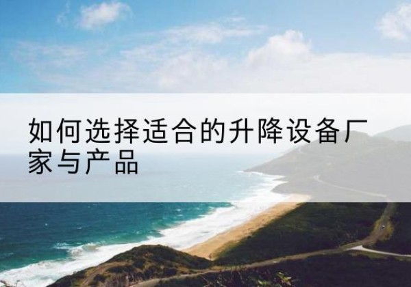 余杭电动升降平台厂家-如何选择适合的升降设备厂家与产品